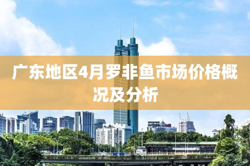 廣東地區(qū)4月羅非魚市場價格概況及分析