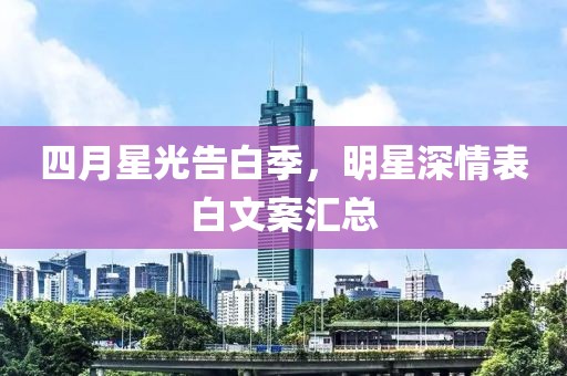 四月星光告白季，明星深情表白文案匯總