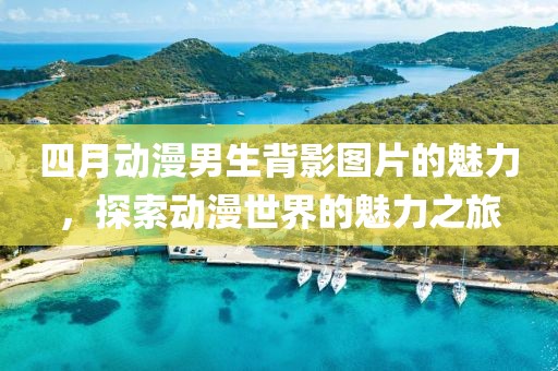 四月動(dòng)漫男生背影圖片的魅力，探索動(dòng)漫世界的魅力之旅