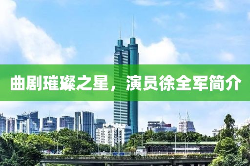 曲劇璀璨之星，演員徐全軍簡介