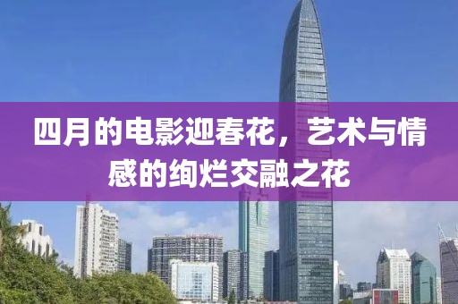 四月的電影迎春花，藝術(shù)與情感的絢爛交融之花