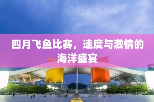 四月飛魚比賽，速度與激情的海洋盛宴