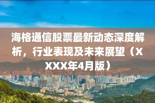 海格通信股票最新動態(tài)深度解析，行業(yè)表現(xiàn)及未來展望（XXXX年4月版）