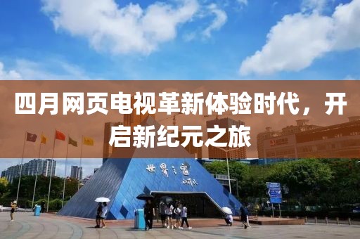 四月網(wǎng)頁電視革新體驗(yàn)時(shí)代，開啟新紀(jì)元之旅