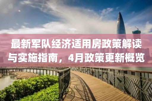 最新軍隊(duì)經(jīng)濟(jì)適用房政策解讀與實(shí)施指南，4月政策更新概覽