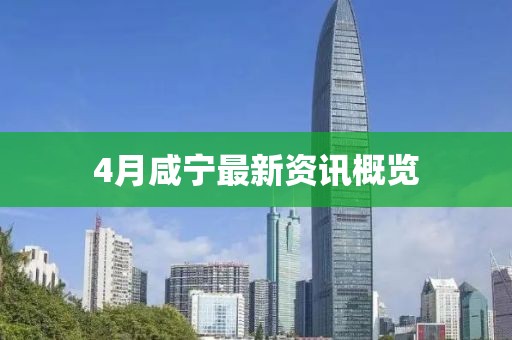 4月咸寧最新資訊概覽