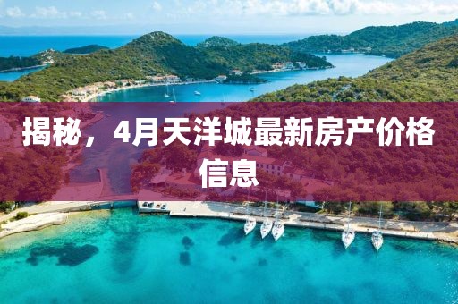 揭秘，4月天洋城最新房產(chǎn)價(jià)格信息