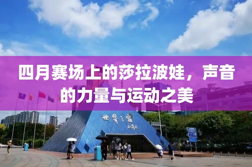 四月賽場(chǎng)上的莎拉波娃，聲音的力量與運(yùn)動(dòng)之美