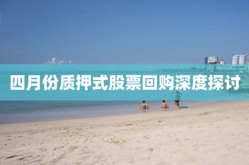 四月份質(zhì)押式股票回購深度探討