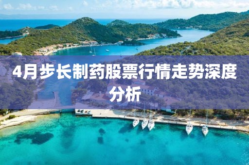 4月步長(zhǎng)制藥股票行情走勢(shì)深度分析