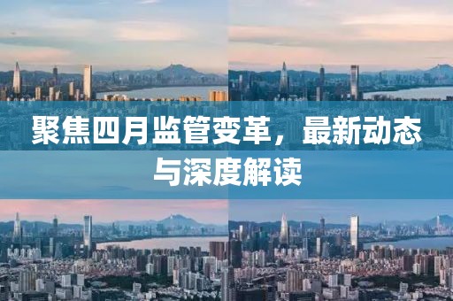 聚焦四月監(jiān)管變革，最新動(dòng)態(tài)與深度解讀