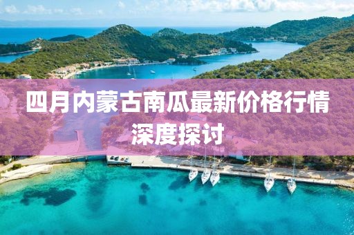 四月內(nèi)蒙古南瓜最新價(jià)格行情深度探討