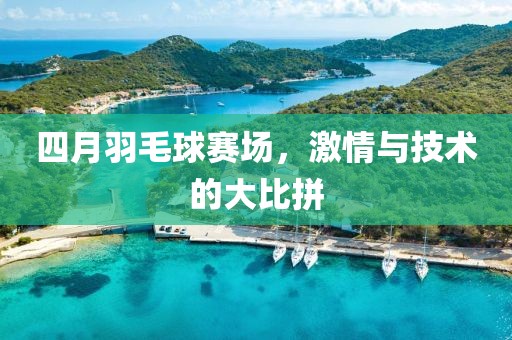 四月羽毛球賽場(chǎng)，激情與技術(shù)的大比拼