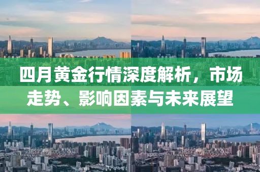 四月黃金行情深度解析，市場走勢、影響因素與未來展望