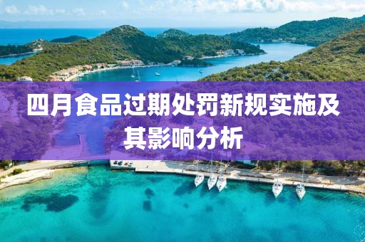 四月食品過期處罰新規(guī)實(shí)施及其影響分析