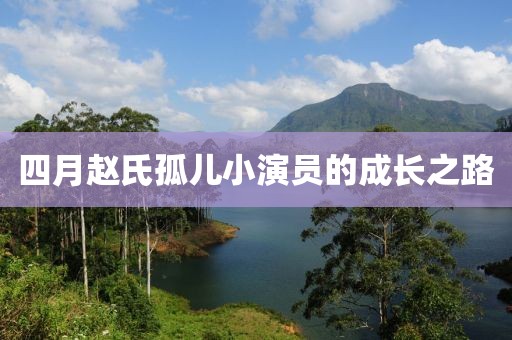 四月趙氏孤兒小演員的成長(zhǎng)之路