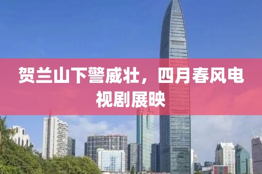 賀蘭山下警威壯，四月春風電視劇展映