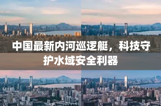 中國(guó)最新內(nèi)河巡邏艇，科技守護(hù)水域安全利器