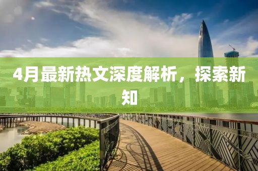 4月最新熱文深度解析，探索新知
