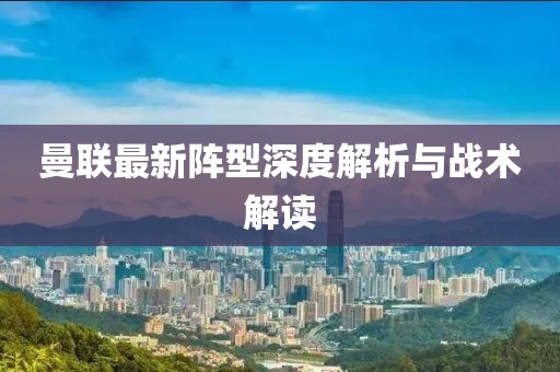 曼聯(lián)最新陣型深度解析與戰(zhàn)術(shù)解讀