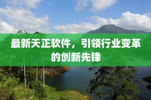 最新天正軟件，引領行業(yè)變革的創(chuàng)新先鋒