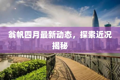 翁帆四月最新動態(tài)，探索近況揭秘