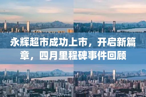 永輝超市成功上市，開啟新篇章，四月里程碑事件回顧