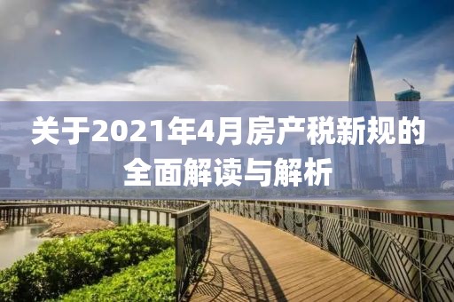 關(guān)于2021年4月房產(chǎn)稅新規(guī)的全面解讀與解析