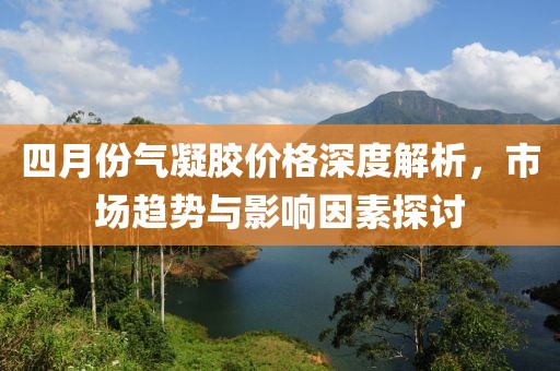 四月份氣凝膠價格深度解析，市場趨勢與影響因素探討