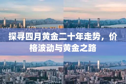 探尋四月黃金二十年走勢(shì)，價(jià)格波動(dòng)與黃金之路