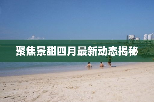 聚焦景甜四月最新動態(tài)揭秘