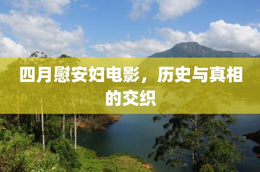 四月慰安婦電影，歷史與真相的交織