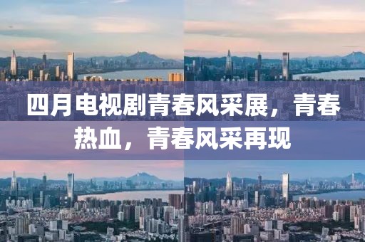 四月電視劇青春風(fēng)采展，青春熱血，青春風(fēng)采再現(xiàn)