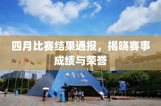 四月比賽結(jié)果通報(bào)，揭曉賽事成績與榮譽(yù)