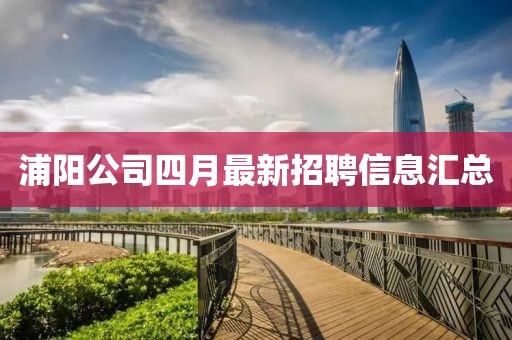 浦陽公司四月最新招聘信息匯總