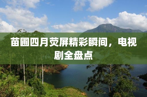 苗圃四月熒屏精彩瞬間，電視劇全盤點(diǎn)