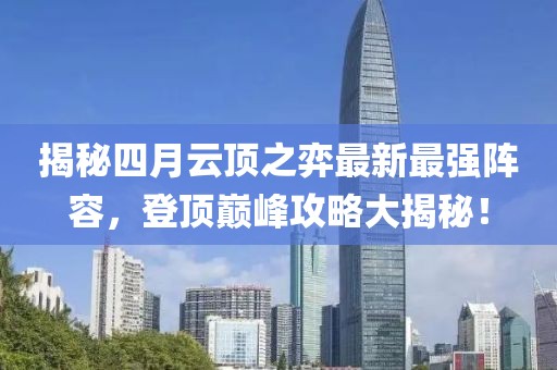 揭秘四月云頂之弈最新最強陣容，登頂巔峰攻略大揭秘！