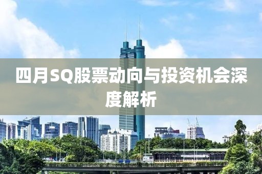 四月SQ股票動向與投資機(jī)會深度解析
