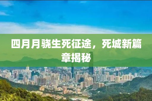 四月月驍生死征途，死城新篇章揭秘