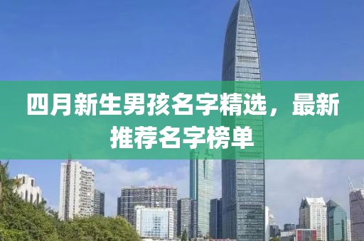 四月新生男孩名字精選，最新推薦名字榜單