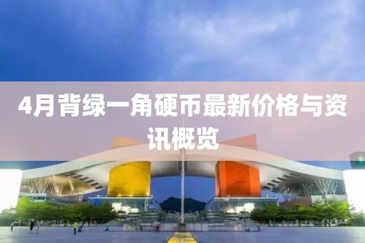 4月背綠一角硬幣最新價(jià)格與資訊概覽