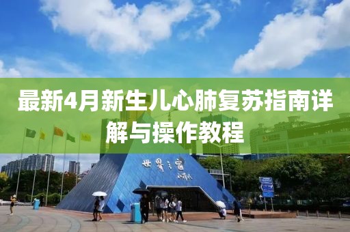 最新4月新生兒心肺復(fù)蘇指南詳解與操作教程