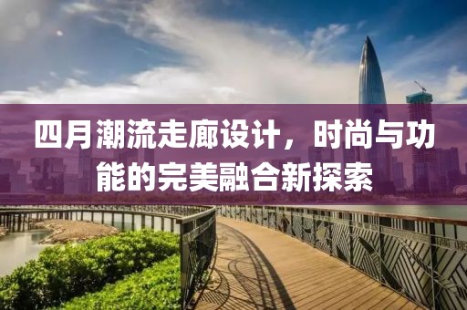 四月潮流走廊設計，時尚與功能的完美融合新探索