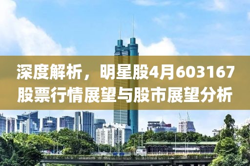 深度解析，明星股4月603167股票行情展望與股市展望分析