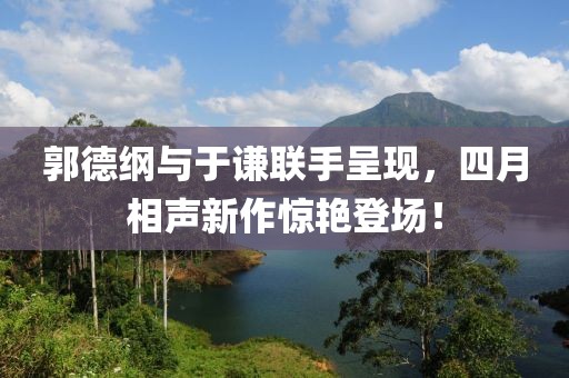 郭德綱與于謙聯(lián)手呈現(xiàn)，四月相聲新作驚艷登場(chǎng)！
