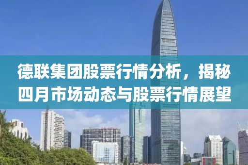 德聯(lián)集團股票行情分析，揭秘四月市場動態(tài)與股票行情展望