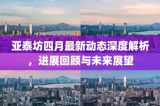 亞泰坊四月最新動(dòng)態(tài)深度解析，進(jìn)展回顧與未來展望