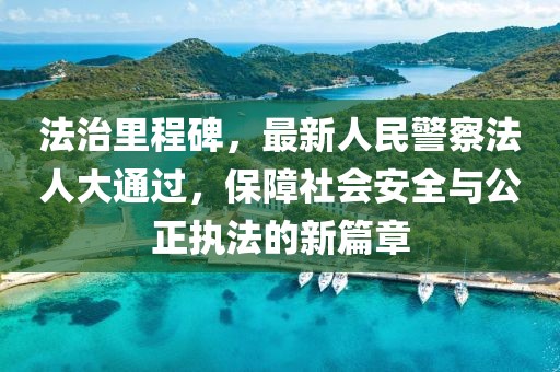 法治里程碑，最新人民警察法人大通過(guò)，保障社會(huì)安全與公正執(zhí)法的新篇章