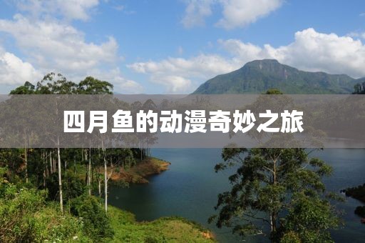四月魚的動(dòng)漫奇妙之旅