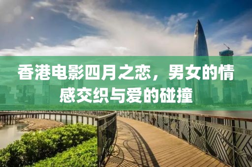 香港電影四月之戀，男女的情感交織與愛的碰撞